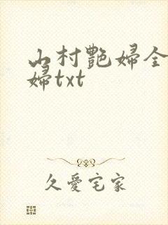 山村艳妇全肉乱妇txt