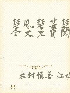 楚风楚芸楚鸿飞全文免费阅读修罗武神二千章