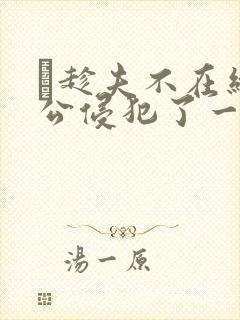 巜趁夫不在给给公侵犯了一天