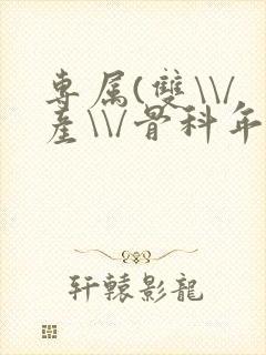 专属(双\\/产\\/骨科年下)纤仟