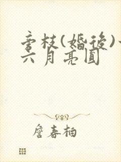 旁枝(婚后)十六月亮圆