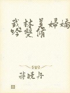 武林美妇娇呻浪吟双修