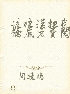 流浪汉把我拉进桥底免费阅读