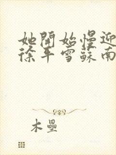 她开始慢迎迎合徐平雪苏南风