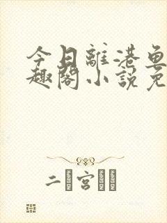 今日离港鱼宰笔趣阁小说免费阅读