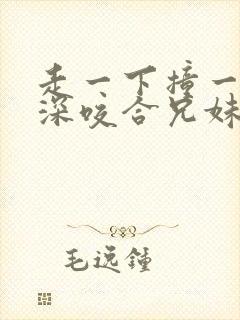 走一下撞一下深深咬合兄妹