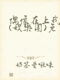 偶像在上我在下(娱乐圈)免费阅读