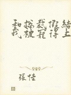 和总裁假结婚后我被宠得上头