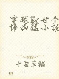 穿越兽世个个巨棒凶猛小说