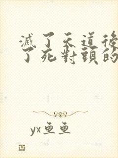 灭了天道后我成了死对头的师妹