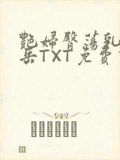 艳妇臀荡乳欲伦岳TXT免费下载