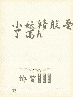 小妖精朕受不了了高h