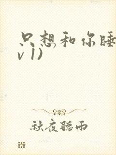 只想和你睡(1v 1)