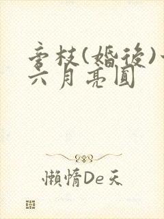 旁枝(婚后)十六月亮圆