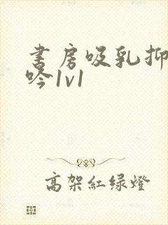 书房吸乳抑制低吟1v1