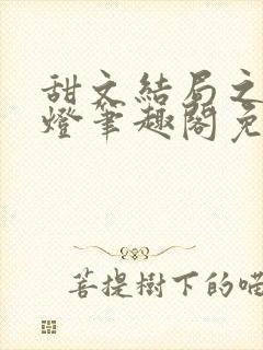 甜文结局之后青灯笔趣阁免费阅读