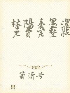 林阳秦墨浓小说免费完整版