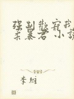 强制欢宠我的温柔暴君 小说