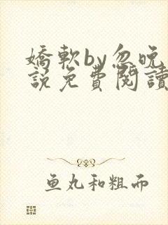 娇软by忽晚小说免费阅读