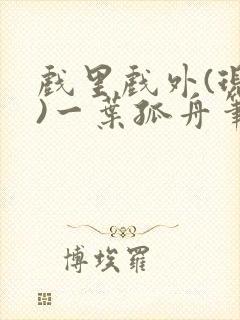 戏里戏外(现场)一叶孤舟笔趣阁全文