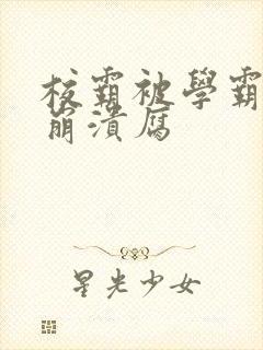 校霸被学霸玩到崩溃腐