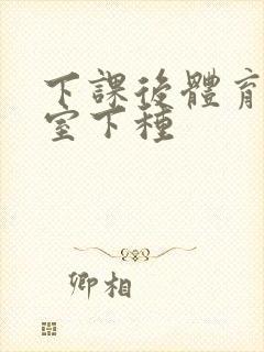 下课后体育器材室下种