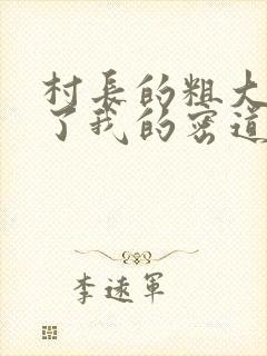 村长的粗大挺进了我的密道