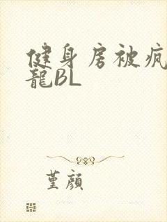 健身房被疯狂双龙BL