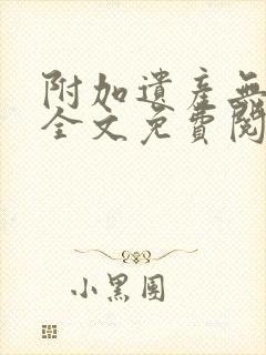 附加遗产无删减全文免费阅读笔趣阁