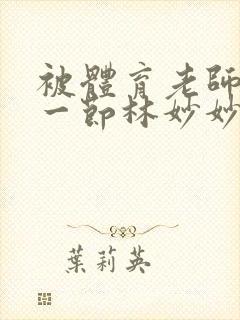 被体育老师c了一节林妙妙