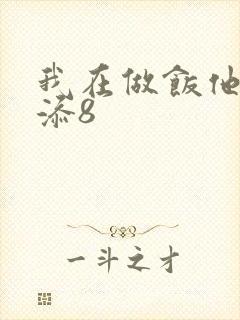 我在做饭他在下添8
