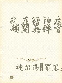 我在精神病院笔趣阁无弹窗