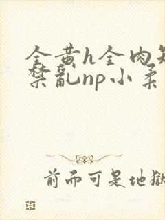 全黄h全肉短篇禁乱np小柔