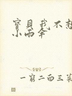 宝贝 我不想带小雨伞