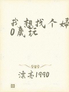 我想找个妇女50岁玩