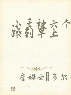 小柔被六个男人躁到早上