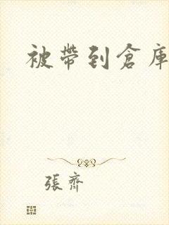 被带到仓库糟蹋