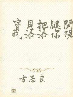 宝贝把腿开大让我添添你视频