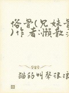 俗骨(兄妹骨科)作者:懒散蒲公英