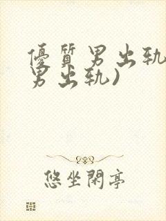 优质男出轨h(男出轨)