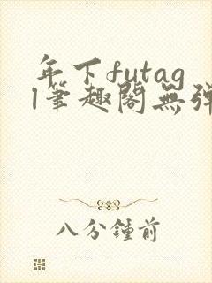 年下futagl笔趣阁无弹窗