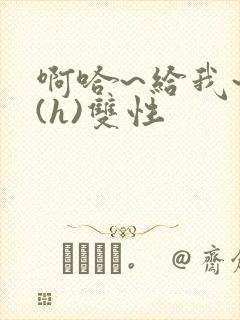 啊哈~给我~啊(h)双性