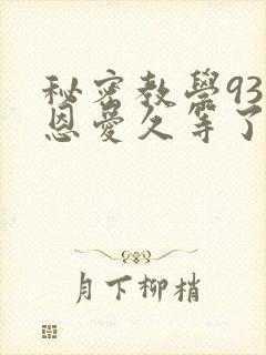 秘密教学93话恩爱久等了