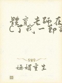 体育老师在单杠C了我一节课网