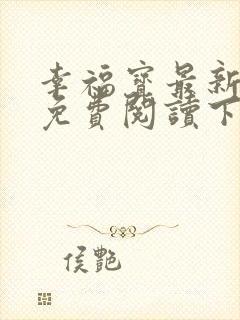 幸福宝最新章节免费阅读下载