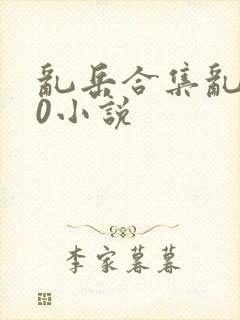 乱岳合集乱500小说