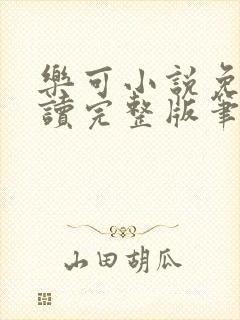 乐可小说免费阅读完整版笔趣无弹窗诸天阁