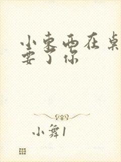 小东西在桌子上要了你