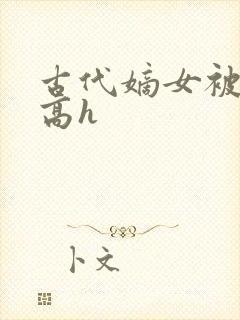 古代嫡女被强迫高h