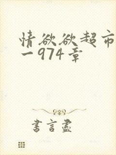 情欲欲超市之1一974章